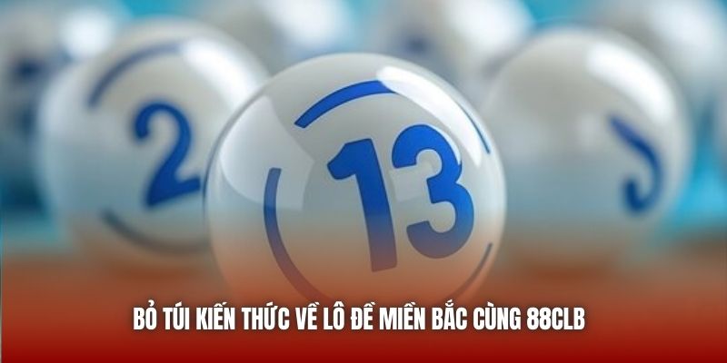 Bỏ túi kiến thức về lô đề miền Bắc cùng 88CLB