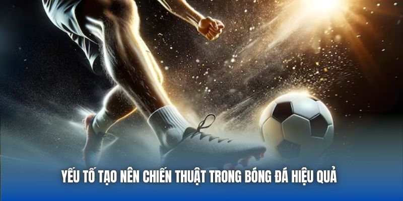 Yếu tố tạo nên chiến thuật trong bóng đá hiệu quả